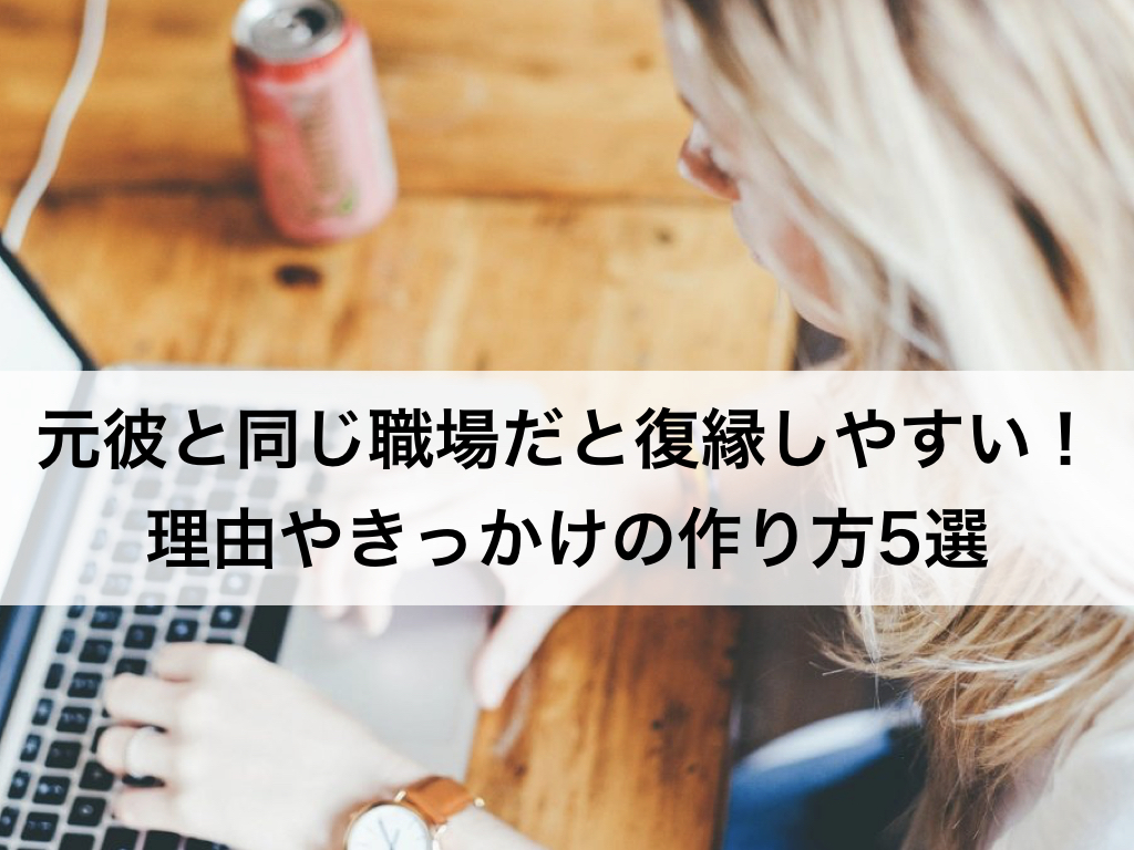 元彼と同じ職場だと復縁しやすい 理由やきっかけの作り方5選 復縁ホスピタル