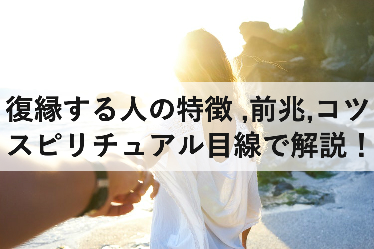 復縁する人の特徴と前兆 復縁のコツをスピリチュアル目線で解説 復縁ホスピタル