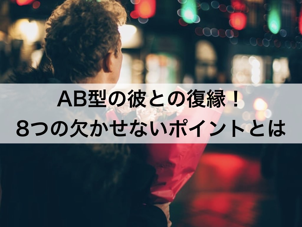 Ab型の彼との復縁 8つの欠かせないポイントとは 復縁ホスピタル