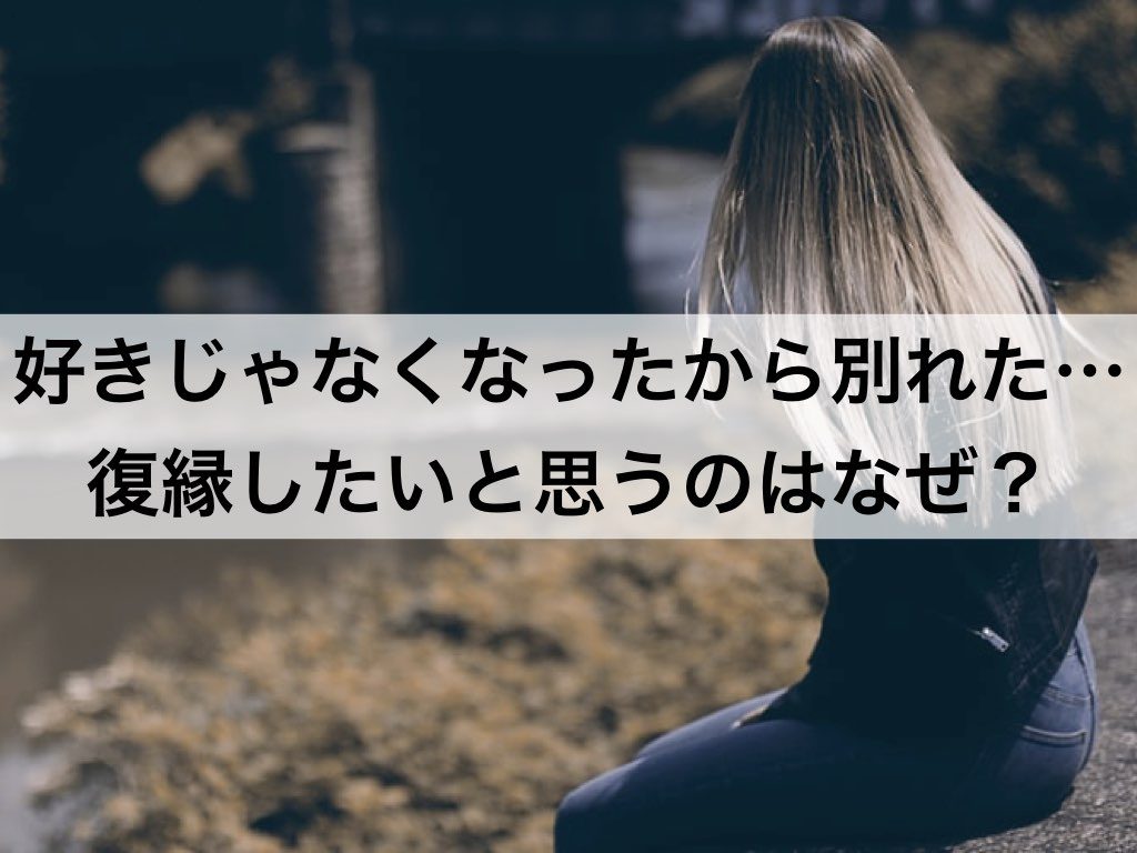 好きじゃなくなったから別れたのに復縁したいと思うのはなぜ 復縁ホスピタル