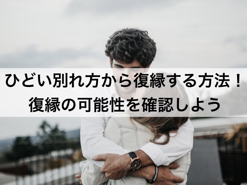 ひどい別れ方から復縁する方法 復縁の可能性を確認しよう 復縁ホスピタル