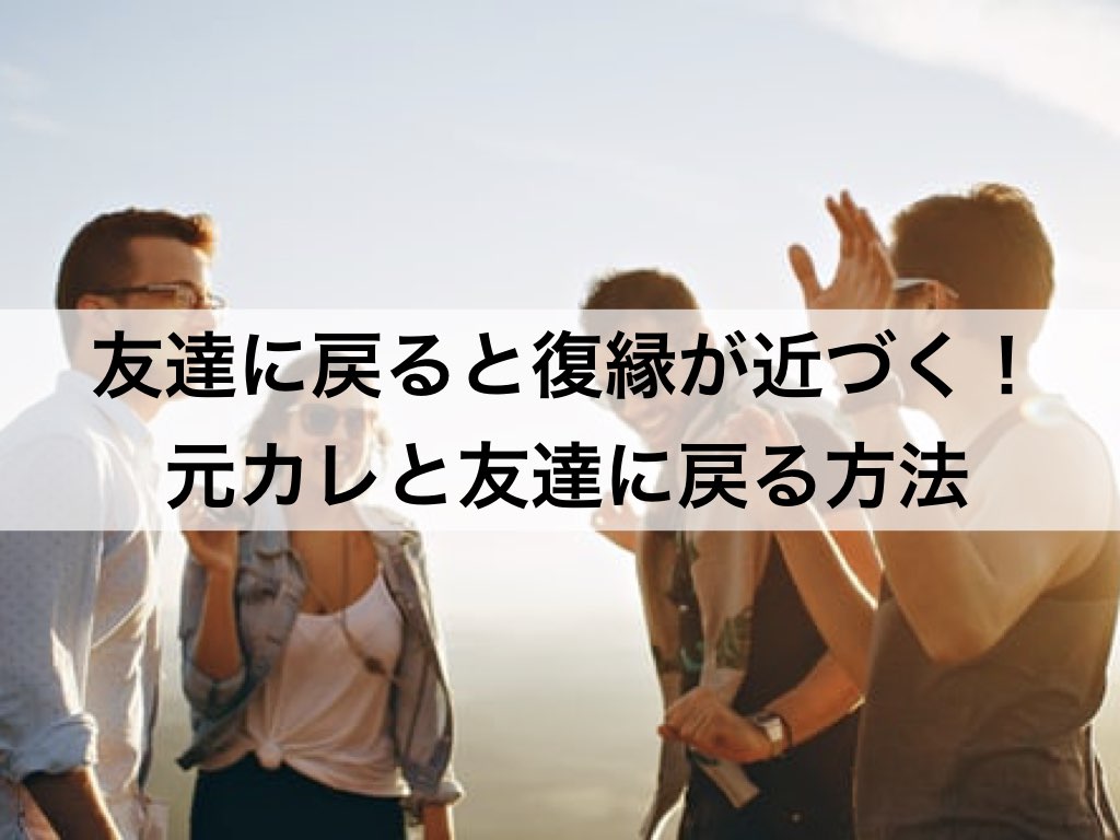 友達に戻ると復縁が近づく 元カレと友達に戻る方法 復縁ホスピタル