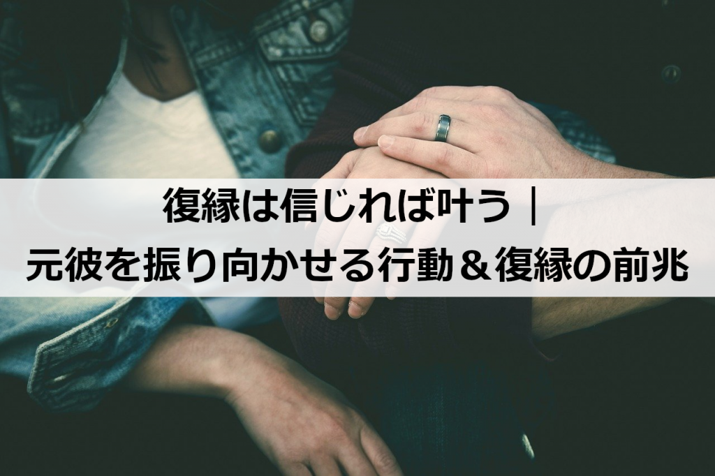 復縁は信じれば叶う 元彼を振り向かせる行動 復縁の前兆 復縁ホスピタル