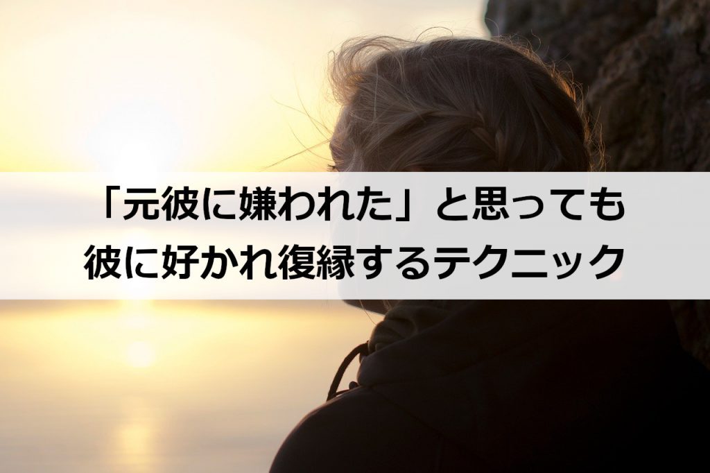 元彼に嫌われた と思っても彼に好かれ復縁するテクニック 復縁ホスピタル