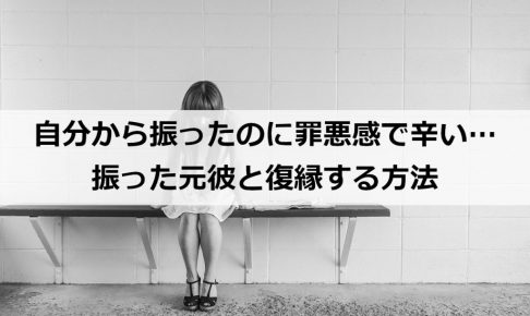 自分から振ったのに罪悪感で辛い 振った元彼と復縁する方法 復縁ホスピタル