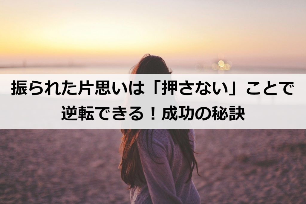 振られた片思いは 押さない ことで逆転できる 成功の秘訣 復縁ホスピタル